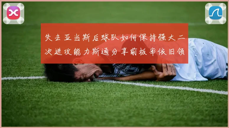 失去亚当斯后球队如何保持强大二次进攻能力斯通分享前板率依旧领先的秘诀