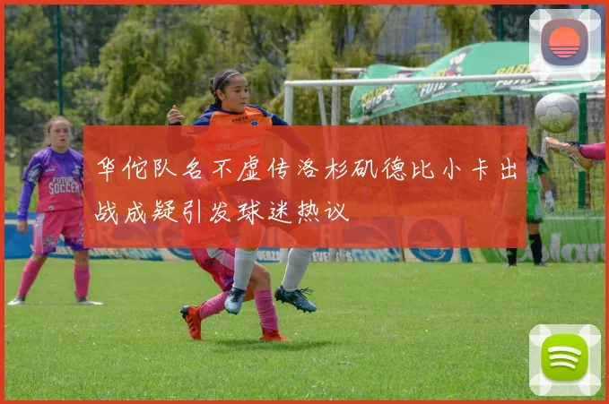华佗队名不虚传洛杉矶德比小卡出战成疑引发球迷热议