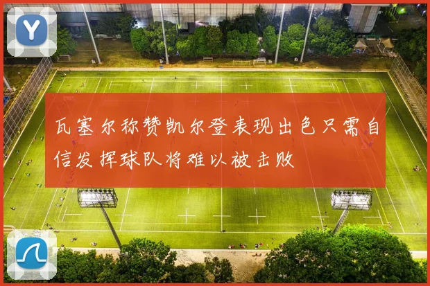 瓦塞尔称赞凯尔登表现出色只需自信发挥球队将难以被击败