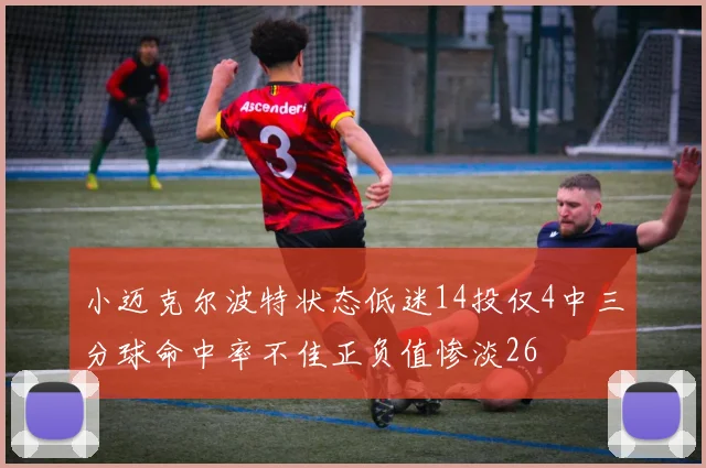 小迈克尔波特状态低迷14投仅4中三分球命中率不佳正负值惨淡26
