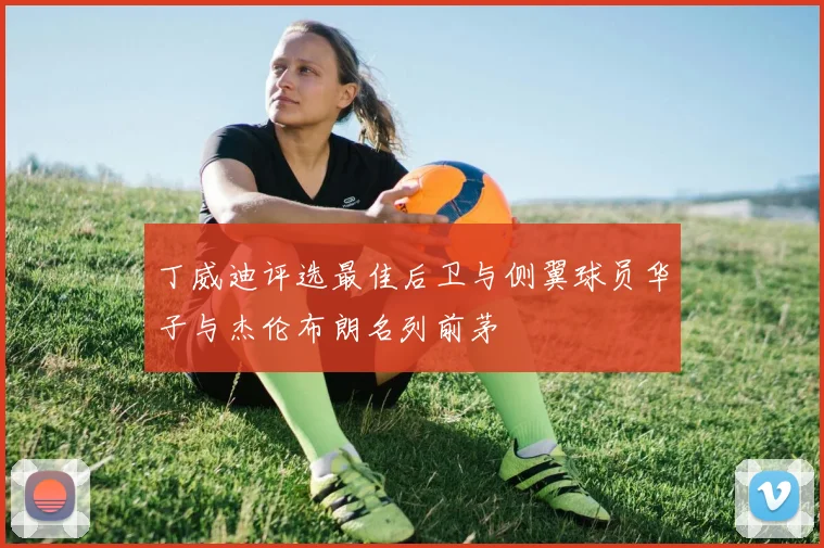 丁威迪评选最佳后卫与侧翼球员华子与杰伦布朗名列前茅