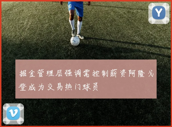 掘金管理层强调需控制薪资阿隆戈登成为交易热门球员