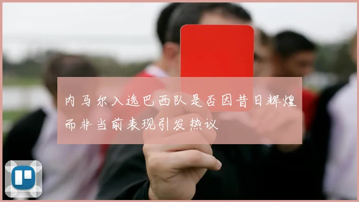 内马尔入选巴西队是否因昔日辉煌而非当前表现引发热议