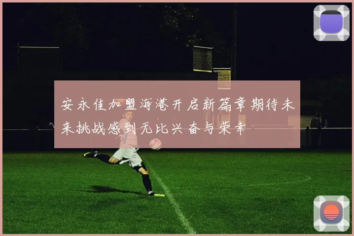 安永佳加盟海港开启新篇章期待未来挑战感到无比兴奋与荣幸