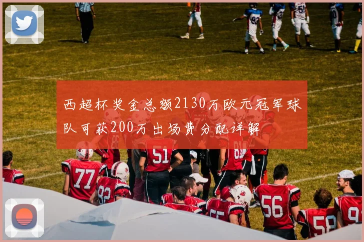 西超杯奖金总额2130万欧元冠军球队可获200万出场费分配详解