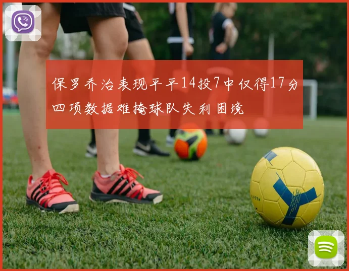 保罗乔治表现平平14投7中仅得17分四项数据难掩球队失利困境