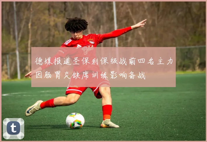 德媒报道圣保利保级战前四名主力因肠胃炎缺席训练影响备战