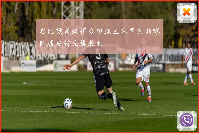 恩比德高效得分难救主末节失利球队遭逆转无缘胜利