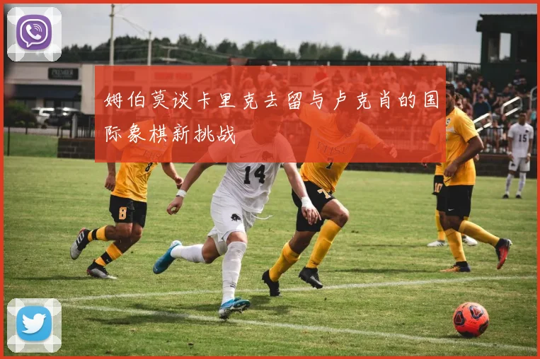 姆伯莫谈卡里克去留与卢克肖的国际象棋新挑战