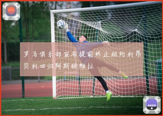 罗马俱乐部宣布提前终止租约利昂贝利回归阿斯顿维拉