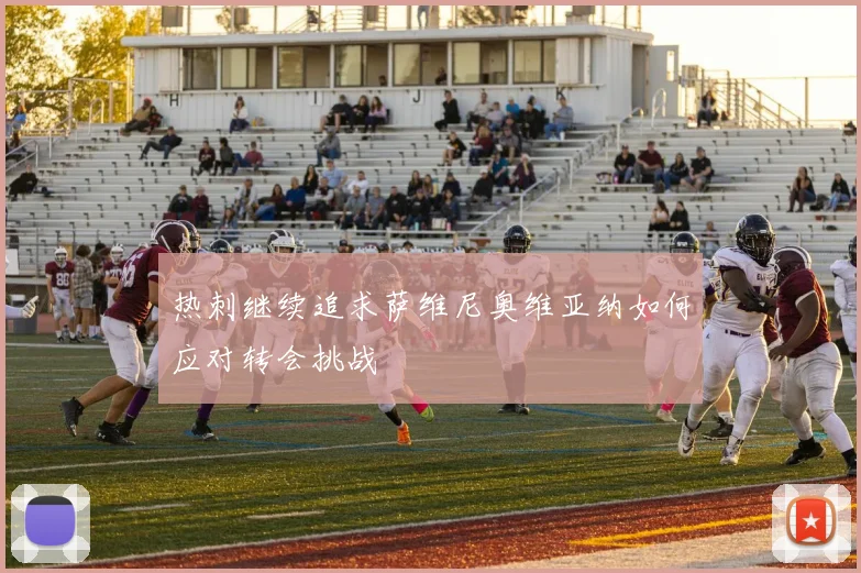 热刺继续追求萨维尼奥维亚纳如何应对转会挑战