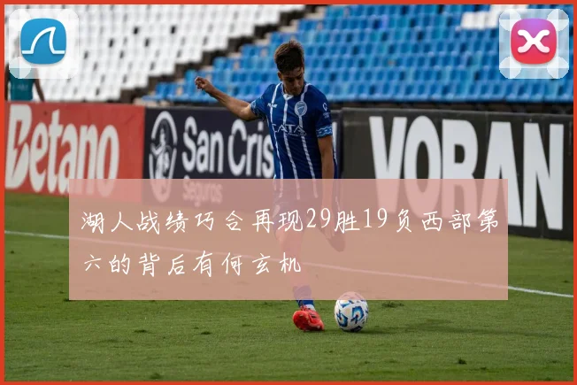 湖人战绩巧合再现29胜19负西部第六的背后有何玄机