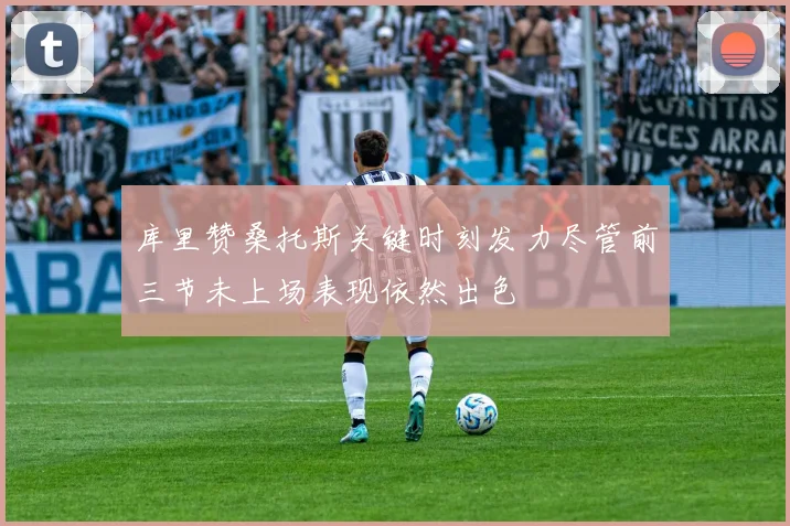 库里赞桑托斯关键时刻发力尽管前三节未上场表现依然出色