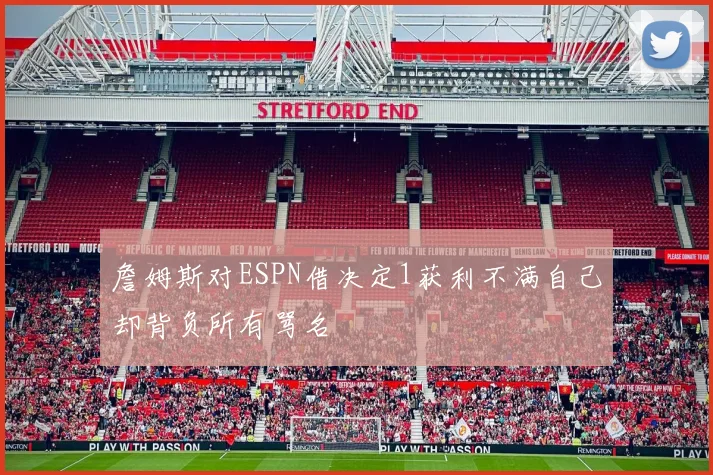 詹姆斯对ESPN借决定1获利不满自己却背负所有骂名